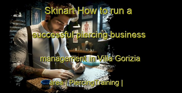 Skinart How to run a successful piercing business management in Villa Gorizia area | PiercingTraining | PiercingClasses | SkinartTraining-Italy
